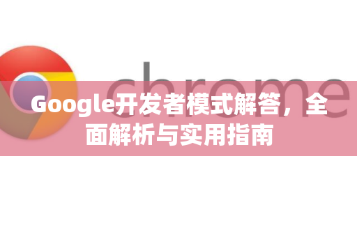 Google开发者模式解答，全面解析与实用指南-第1张图片-谷歌浏览器中文|Google2026官网最新版