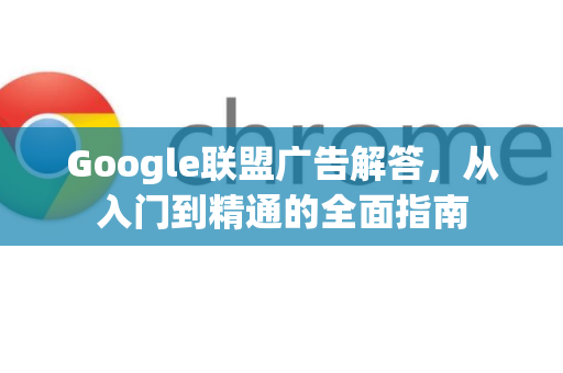Google联盟广告解答，从入门到精通的全面指南