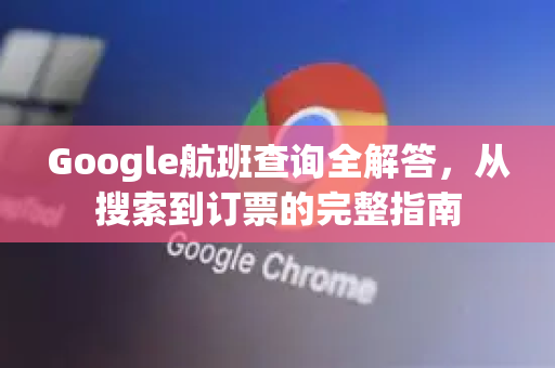 Google航班查询全解答，从搜索到订票的完整指南