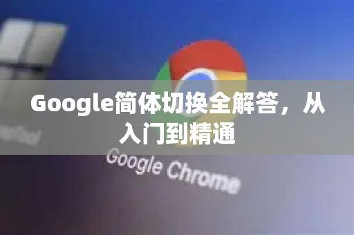 Google简体切换全解答，从入门到精通