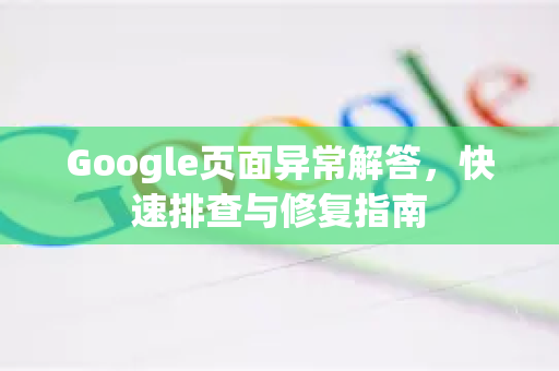 Google页面异常解答，快速排查与修复指南