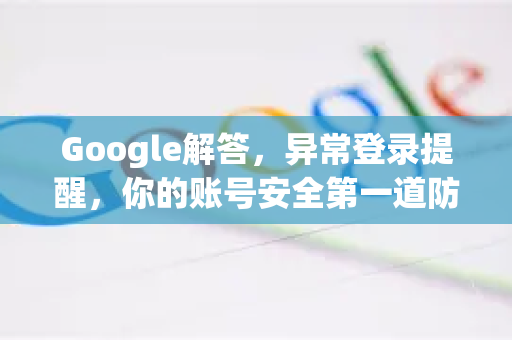 Google解答，异常登录提醒，你的账号安全第一道防线