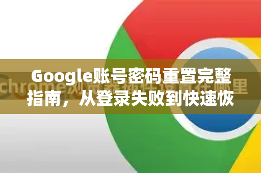 Google账号密码重置完整指南，从登录失败到快速恢复