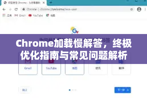 Chrome加载慢解答，终极优化指南与常见问题解析