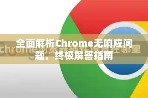 全面解析Chrome无响应问题，终极解答指南