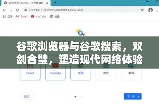 谷歌浏览器与谷歌搜索，双剑合璧，塑造现代网络体验