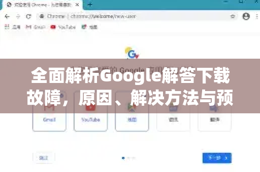 全面解析Google解答下载故障，原因、解决方法与预防-第1张图片-谷歌浏览器中文|Google2026官网最新版