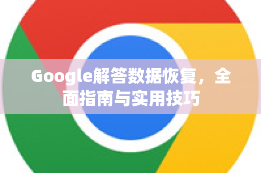Google解答数据恢复，全面指南与实用技巧-第1张图片-谷歌浏览器中文|Google2026官网最新版
