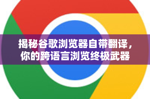 揭秘谷歌浏览器自带翻译，你的跨语言浏览终极武器