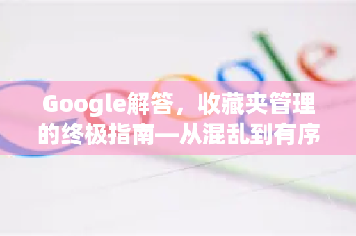 Google解答，收藏夹管理的终极指南—从混乱到有序
