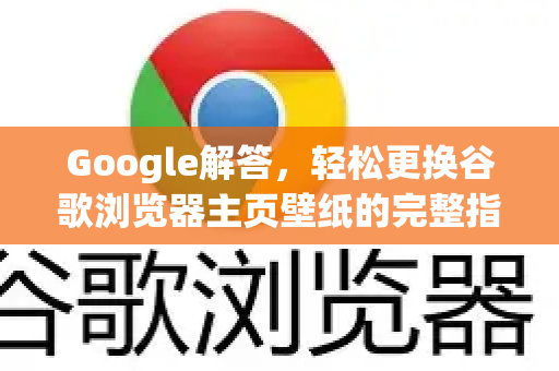 Google解答，轻松更换谷歌浏览器主页壁纸的完整指南