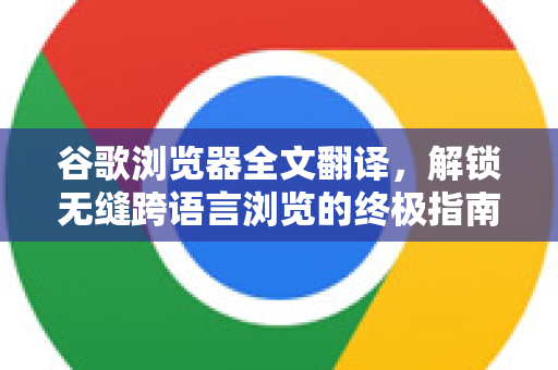 谷歌浏览器全文翻译，解锁无缝跨语言浏览的终极指南