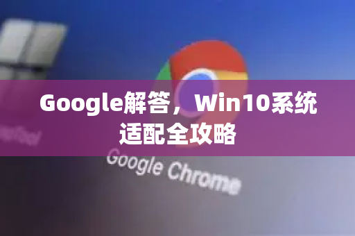 Google解答，Win10系统适配全攻略