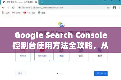 Google Search Console控制台使用方法全攻略，从入门到精通（附常见问题解答）