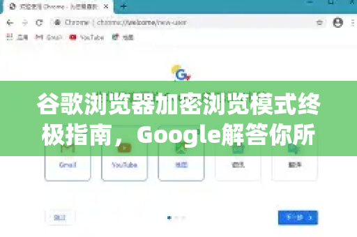 谷歌浏览器加密浏览模式终极指南，Google解答你所有的隐私疑问