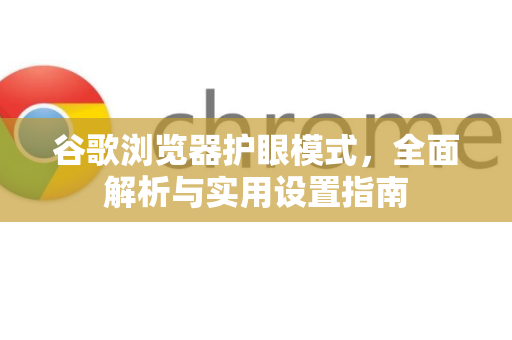 谷歌浏览器护眼模式，全面解析与实用设置指南