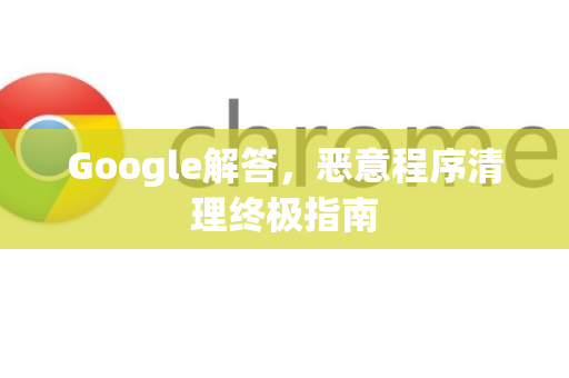 Google解答，恶意程序清理终极指南