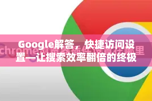 Google解答，快捷访问设置—让搜索效率翻倍的终极指南