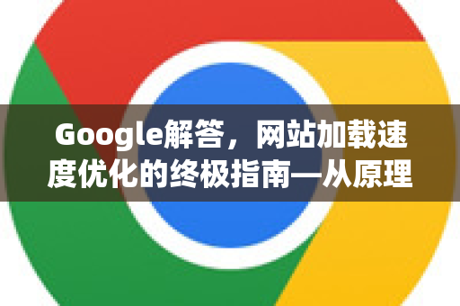 Google解答，网站加载速度优化的终极指南—从原理到实战