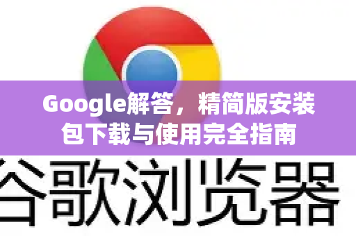Google解答，精简版安装包下载与使用完全指南