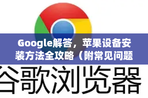 Google解答，苹果设备安装方法全攻略（附常见问题）