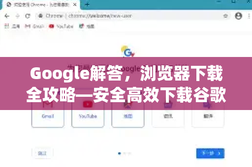 Google解答，浏览器下载全攻略—安全高效下载谷歌浏览器及常见问题