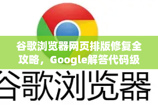 谷歌浏览器网页排版修复全攻略，Google解答代码级解决方案-第1张图片-谷歌浏览器中文|Google2026官网最新版