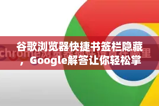 谷歌浏览器快捷书签栏隐藏，Google解答让你轻松掌控浏览空间-第1张图片-谷歌浏览器中文|Google2026官网最新版