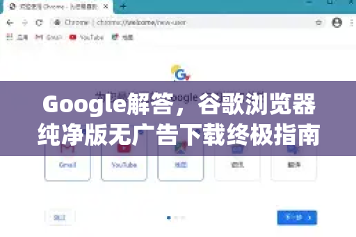 Google解答，谷歌浏览器纯净版无广告下载终极指南-第1张图片-谷歌浏览器中文|Google2026官网最新版