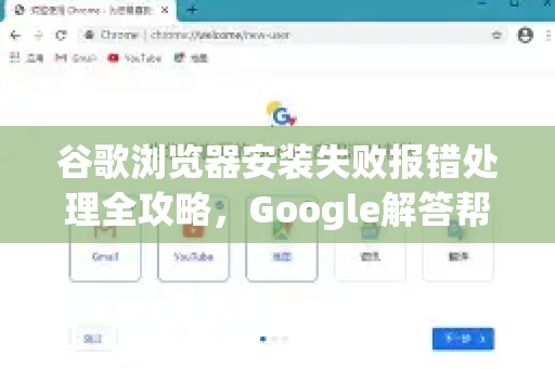 谷歌浏览器安装失败报错处理全攻略，Google解答帮你一次搞定-第1张图片-谷歌浏览器中文|Google2026官网最新版