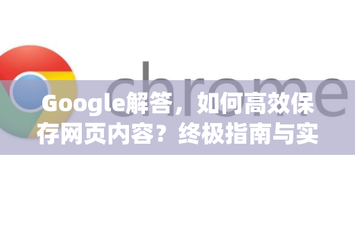 Google解答，如何高效保存网页内容？终极指南与实用技巧