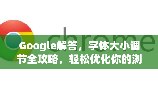 Google解答，字体大小调节全攻略，轻松优化你的浏览体验