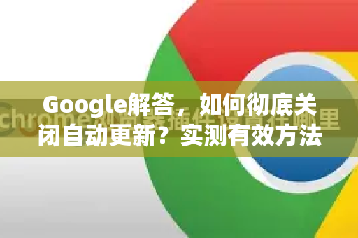 Google解答，如何彻底关闭自动更新？实测有效方法