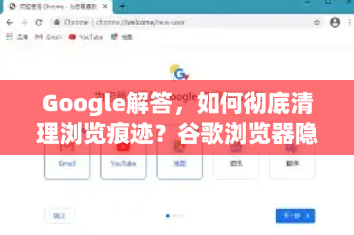 Google解答，如何彻底清理浏览痕迹？谷歌浏览器隐私保护指南