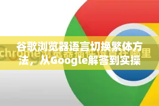 谷歌浏览器语言切换繁体方法，从Google解答到实操全攻略