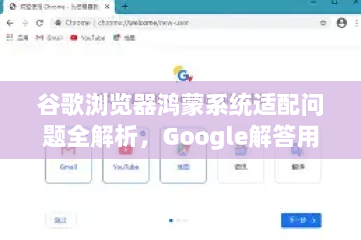 谷歌浏览器鸿蒙系统适配问题全解析，Google解答用户痛点与解决方案-第1张图片-谷歌浏览器中文|Google2026官网最新版