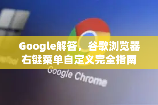 Google解答，谷歌浏览器右键菜单自定义完全指南