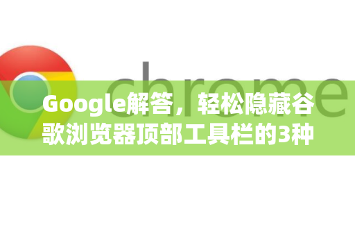 Google解答，轻松隐藏谷歌浏览器顶部工具栏的3种方法