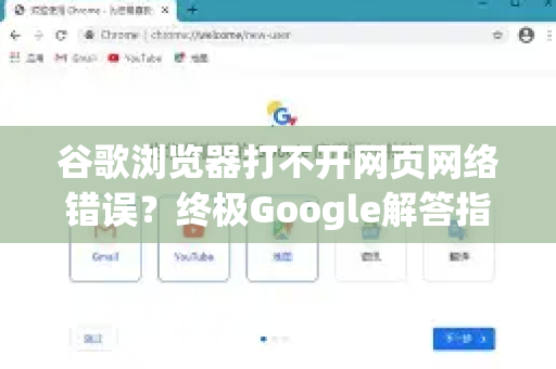 谷歌浏览器打不开网页网络错误？终极Google解答指南