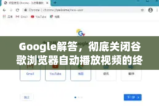 Google解答，彻底关闭谷歌浏览器自动播放视频的终极指南（2024最新方法）-第1张图片-谷歌浏览器中文|Google2026官网最新版
