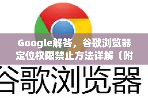 Google解答，谷歌浏览器定位权限禁止方法详解（附图文教程）-第1张图片-谷歌浏览器中文|Google2026官网最新版