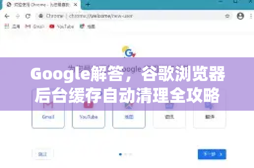 Google解答，谷歌浏览器后台缓存自动清理全攻略-第1张图片-谷歌浏览器中文|Google2026官网最新版