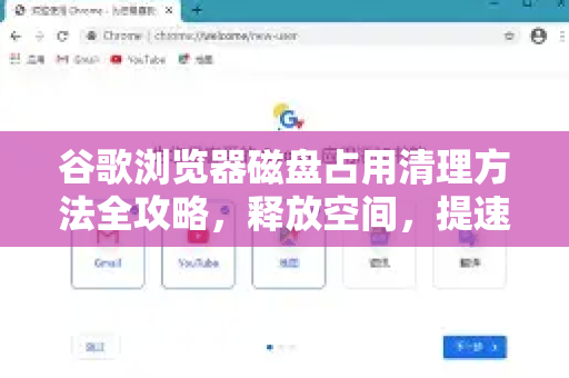 谷歌浏览器磁盘占用清理方法全攻略，释放空间，提速运行
