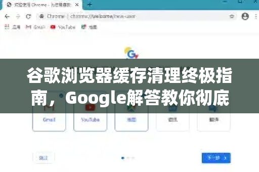 谷歌浏览器缓存清理终极指南，Google解答教你彻底清除所有网页缓存