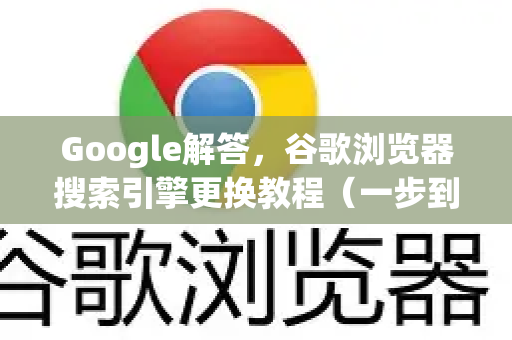 Google解答，谷歌浏览器搜索引擎更换教程（一步到位）