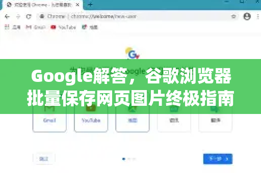 Google解答，谷歌浏览器批量保存网页图片终极指南（2025最新版）
