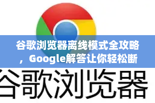 谷歌浏览器离线模式全攻略，Google解答让你轻松断网浏览-第1张图片-谷歌浏览器中文|Google2026官网最新版