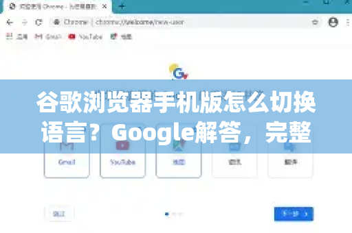 谷歌浏览器手机版怎么切换语言？Google解答，完整图文指南