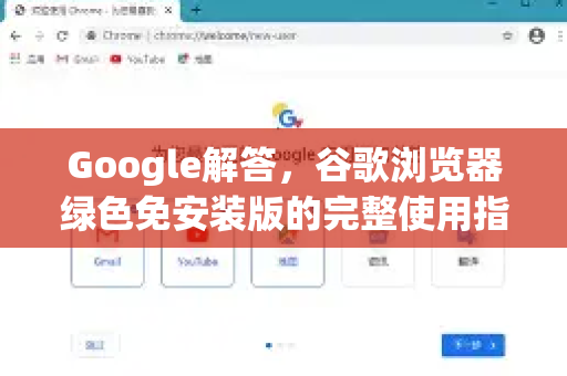 Google解答，谷歌浏览器绿色免安装版的完整使用指南