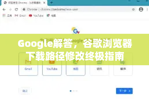 Google解答，谷歌浏览器下载路径修改终极指南